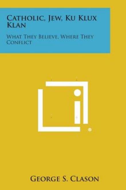 Cover for George Samuel Clason · Catholic, Jew, Ku Klux Klan: What They Believe, Where They Conflict (Taschenbuch) (2013)