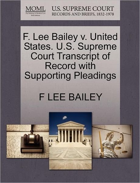 Cover for F Lee Bailey · F. Lee Bailey V. United States. U.s. Supreme Court Transcript of Record with Supporting Pleadings (Paperback Book) (2011)