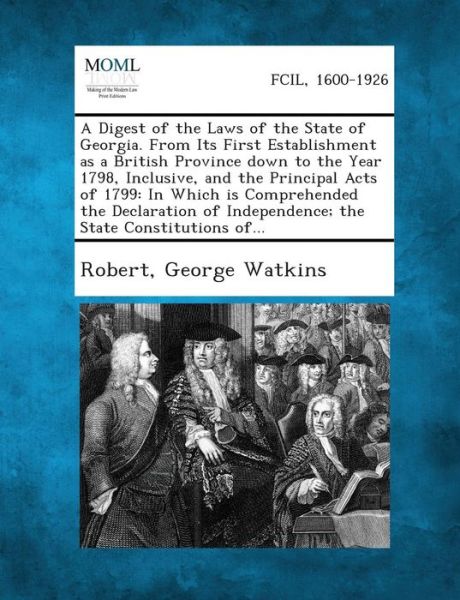 Cover for Robert · A Digest of the Laws of the State of Georgia. from Its First Establishment As a British Province Down to the Year 1798, Inclusive, and the Principal (Paperback Book) (2013)