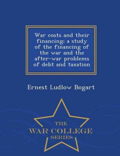 Cover for Ernest Ludlow Bogart · War Costs and Their Financing; a Study of the Financing of the War and the After-war Problems of Debt and Taxation - War College Series (Paperback Book) (2015)