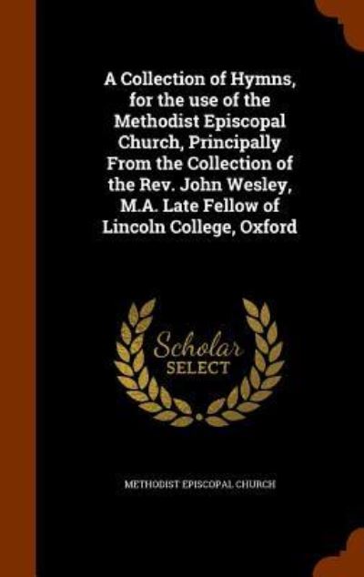 Cover for Methodist Episcopal Church · A Collection of Hymns, for the Use of the Methodist Episcopal Church, Principally from the Collection of the REV. John Wesley, M.A. Late Fellow of Lincoln College, Oxford (Hardcover Book) (2015)