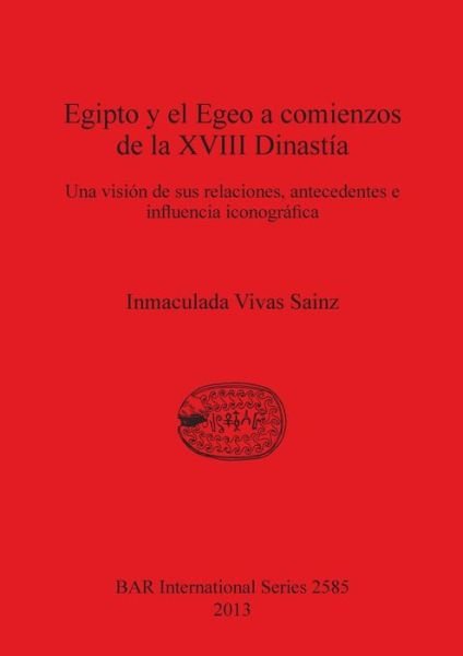 Cover for Inmaculada Vivas Sainz · Egipto Y El Egeo a Comienzos De La Xviii Dinastia: Una Vision De Sus Relaciones, Antecedentes E Influencia Iconografica (Bar International) (Spanish Edition) (Paperback Book) [Spanish edition] (2013)