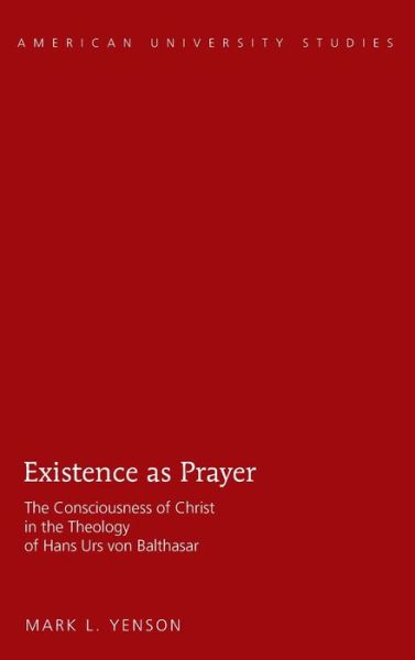 Cover for Mark L. Yenson · Existence as Prayer: The Consciousness of Christ in the Theology of Hans Urs von Balthasar - American University Studies (Hardcover Book) [New edition] (2013)