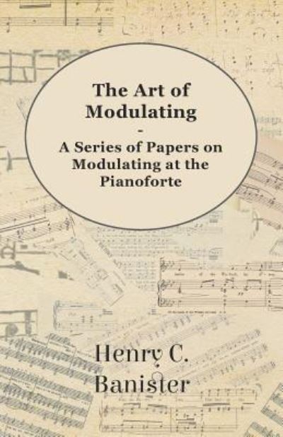 The Art of Modulating - A Series of Papers on Modulating at the Pianoforte - Henry C. Banister - Books - Read Books - 9781446526132 - December 15, 2010