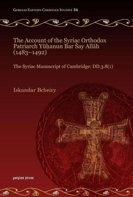 Cover for Iskandar Bcheiry · The Account of the Syriac Orthodox Patriarch Yuhanun Bar Say Allah (1483–1492): The Syriac Manuscript of Cambridge: DD.3.8 (1) - Gorgias Eastern Christian Studies (Hardcover Book) (2013)