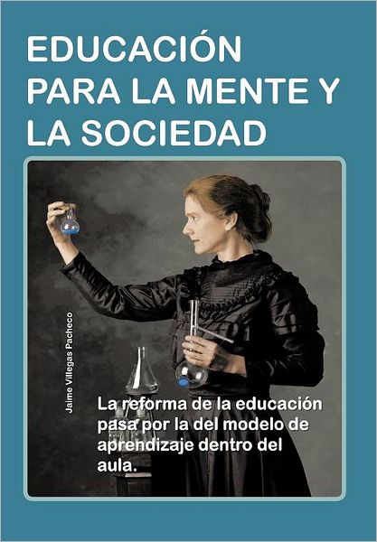 Cover for Jaime Villegas Pacheco · Educacion Para La Mente Y La Sociedad: La Reforma De La Educacion Pasa Por La Del Modelo De Aprendizaje Dentro Del Aula. (Hardcover Book) [Spanish edition] (2012)
