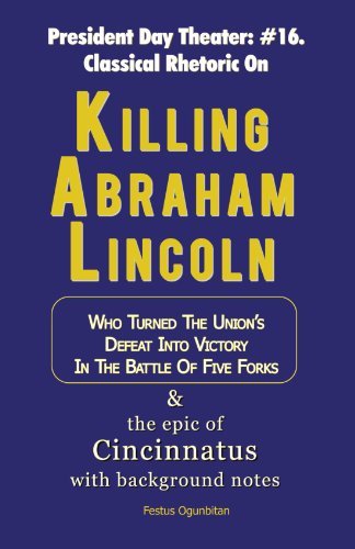 Cover for Festus Ogunbitan · Killing Abraham Lincoln: Who Turned the Union's Defeat into Victory in the Battle of Five Forks &amp; the Epic of Cincinnatus with Background Notes (Paperback Book) (2012)