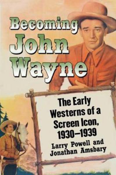 Cover for Larry Powell · Becoming John Wayne: The Early Westerns of a Screen Icon, 1930-1939 (Paperback Book) (2018)