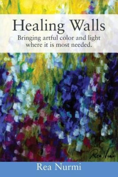 Cover for Rea Nurmi · Healing Walls: Bringing artful color and light where it is most needed. (Pocketbok) (2017)