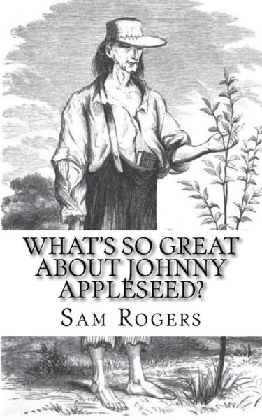 What's So Great About Johnny Appleseed?: a Biography Of johnny Appleseed Just for Kids! - Sam Rogers - Książki - CreateSpace Independent Publishing Platf - 9781497300132 - 9 marca 2014