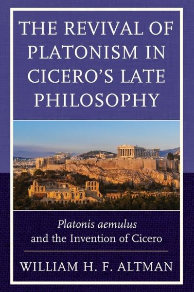Cover for William H. F. Altman · The Revival of Platonism in Cicero's Late Philosophy: Platonis aemulus and the Invention of Cicero (Paperback Book) (2018)
