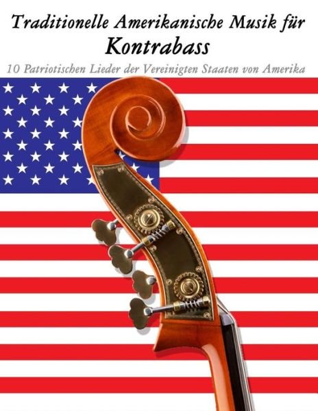 Traditionelle Amerikanische Musik Fur Kontrabass: 10 Patriotischen Lieder Der Vereinigten Staaten Von Amerika - Uncle Sam - Books - Createspace - 9781500765132 - September 19, 2014