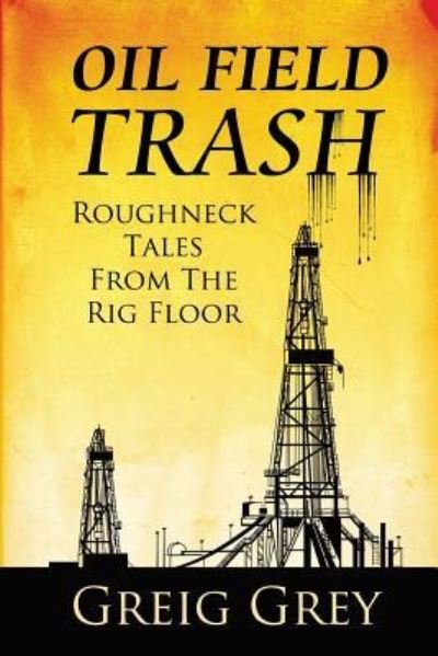 Cover for Greig Grey · Oil Field Trash Roughneck Tales From The Rig Floor (Pocketbok) (2015)