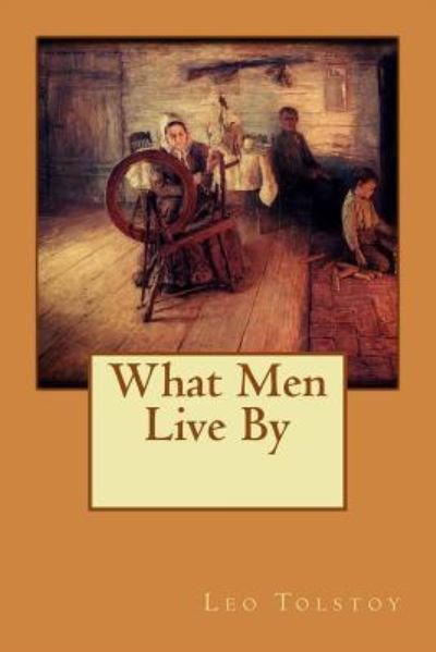 Cover for 1828-1910 Count Leo Nikolayevich Tolstoy · What Men Live By (Paperback Book) (2016)