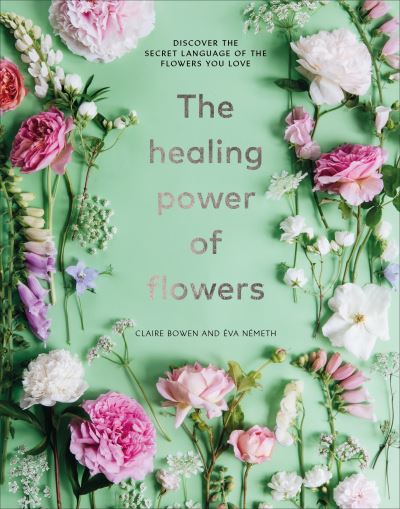 Cover for Claire Bowen · The Healing Power of Flowers: discover the secret language of the flowers you love (Hardcover Book) (2021)