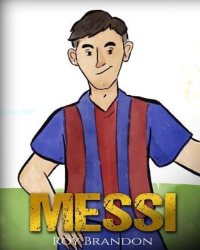 Cover for Roy Brandon · Messi The Children's Illustration Book. Fun, Inspirational and Motivational Life Story of Lionel Messi - One of The Best Soccer Players in History. (Paperback Book) (2016)