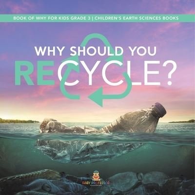 Cover for Baby Professor · Why Should You Recycle? Book of Why for Kids Grade 3 Children's Earth Sciences Books (Paperback Book) (2021)