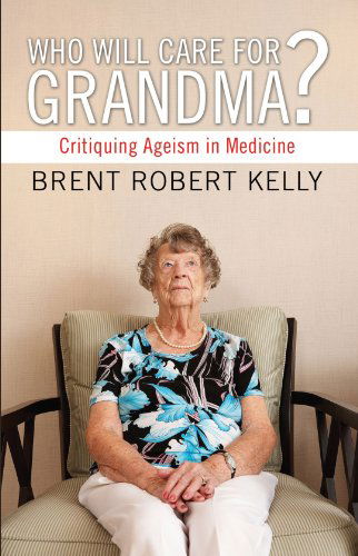 Cover for Brent R Kelly · Who Will Care for Grandma?: Critiquing Ageism in Medicine (Paperback Book) (2009)