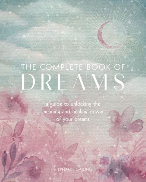 The Complete Book of Dreams: A Guide to Unlocking the Meaning and Healing Power of Your Dreams - Complete Illustrated Encyclopedia - Stephanie Gailing - Bøger - Quarto Publishing Group USA Inc - 9781577152132 - 20. oktober 2020