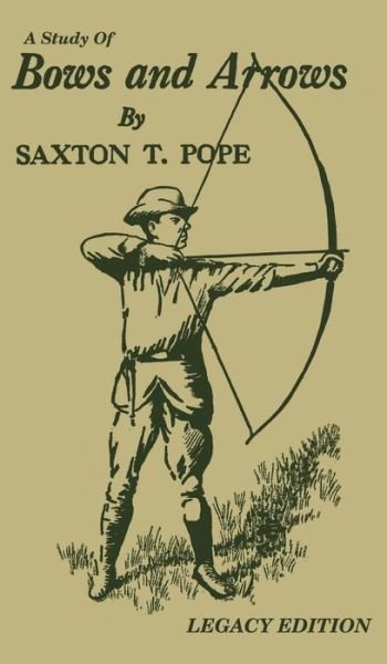 Cover for Saxton T Pope · A Study Of Bows And Arrows (Legacy Edition): Traditional Archery Methods, Equipment Crafting, And Comparison Of Ancient Native American Bows - The Library of Traditional Archery (Hardcover bog) [Legacy edition] (2020)