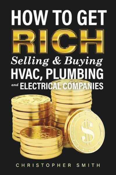 Cover for Christopher Smith · How to Get Rich Selling &amp; Buying HVAC, Plumbing and Electrical Companies (Paperback Book) (2022)