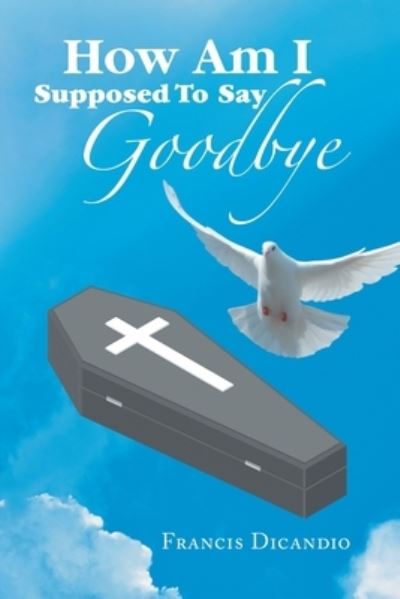 Cover for Francis Dicandio · How Am I Supposed to Say Goodbye (Book) (2022)