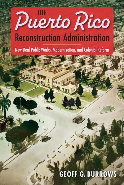 Cover for Geoff G. Burrows · The Puerto Rico Reconstruction Administration: New Deal Public Works, Modernization, and Colonial Reform (Hardcover Book) (2024)