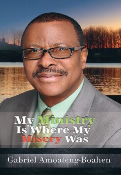 Cover for Gabriel Amoateng-Boahen · My Ministry Is Where My Misery Was (Hardcover Book) (2017)