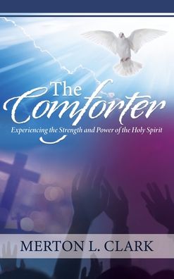 Cover for Merton L Clark · The Comforter: Experiencing the Strength and Power of the Holy Spirit (Hardcover Book) (2021)