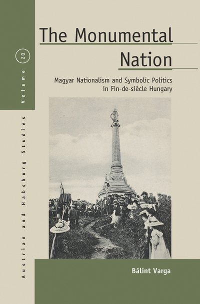 Cover for Balint Andras Varga · The Monumental Nation: Magyar Nationalism and Symbolic Politics in Fin-de-siAcle Hungary - Austrian and Habsburg Studies (Gebundenes Buch) (2016)