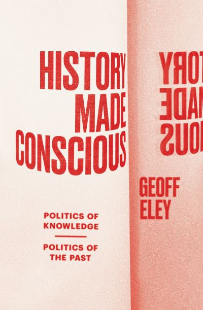 Cover for Geoff Eley · History Made Conscious: Politics of Knowledge, Politics of the Past (Paperback Book) (2023)