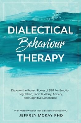 Cover for Jeffrey McKay · Dialectical Behaviour Therapy: Discover the Proven Power of DBT For Emotion Regulation, Panic &amp; Worry, Anxiety, and Cognitive Dissonance: With Matthew Taylor M.D. &amp; Bradberry Wood PsyD (Paperback Book) (2023)