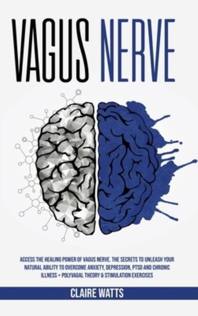 Cover for Claire Watts · Vagus Nerve: Access The Healing Power of Vagus Nerve. The Secrets To Unleash Your Natural Ability to Overcome Anxiety, Depression, PTSD and Chronic Illness + Polyvagal Theory &amp; Stimulation Exercises. (Hardcover Book) (2020)