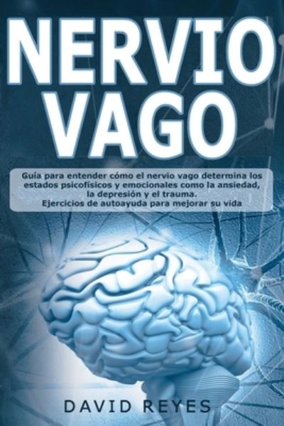 Cover for David Reyes · Nervio Vago: Guia para entender como el nervio vago determina los estados psicofisicos y emocionales como la ansiedad, la depression y el trauma. Ejercicios de autoayuda para mejorar su vida (Paperback Book) (2020)