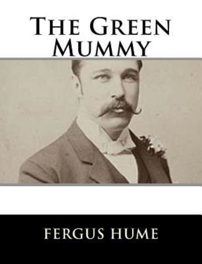 The Green Mummy - Fergus Hume - Livres - Createspace Independent Publishing Platf - 9781979499132 - 6 novembre 2017