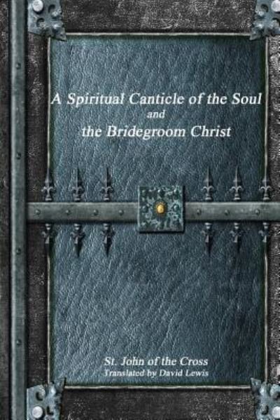 A Spiritual Canticle of the Soul and the Bridegroom Christ - St John of the Cross - Bøker - Devoted Publishing - 9781988297132 - 10. november 2016