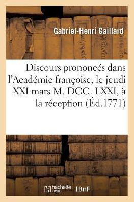 Discours Prononces Dans l'Academie Francoise, Le Jeudi XXI Mars M. DCC. LXXI, A La Reception - Gabriel Henri Gaillard - Books - Hachette Livre - Bnf - 9782014489132 - February 28, 2018