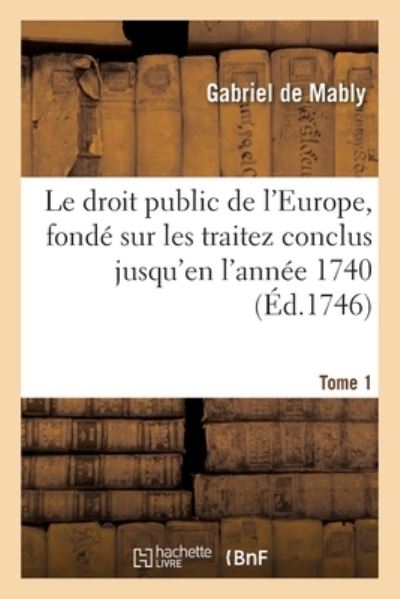 Cover for Mably-G · Le Droit Public de l'Europe, Fonde Sur Les Traitez Conclus Jusqu'en l'Annee 1740. Tome 1 (Paperback Book) (2019)