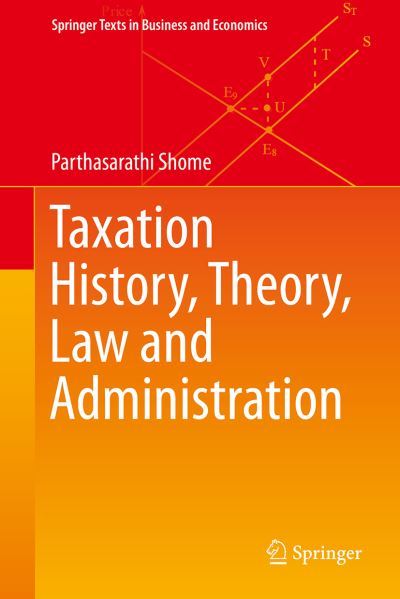 Cover for Parthasarathi Shome · Taxation History, Theory, Law and Administration - Springer Texts in Business and Economics (Hardcover Book) [1st ed. 2021 edition] (2021)