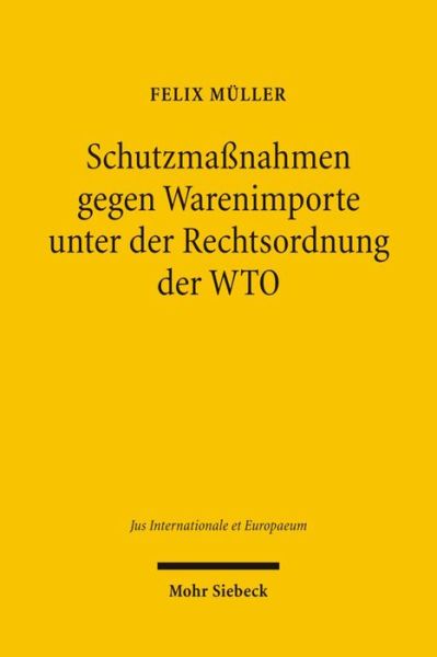 Cover for Felix Muller · Schutzmaßnahmen gegen Warenimporte unter der Rechtsordnung der WTO: Die materiell-rechtlichen Anwendungsvoraussetzungen der &quot;Safeguard Measures&quot; gem. Art. XIX:1 (a) GATT 1994 und Art. 2.1 des Agreement on Safeguards - Jus Internationale et Europaeum (Paperback Book) [German edition] (2006)