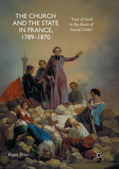 Cover for Roger Price · The Church and the State in France, 1789-1870: 'Fear of God is the Basis of Social Order' (Paperback Book) [Softcover reprint of the original 1st ed. 2017 edition] (2018)