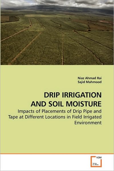 Cover for Niaz Ahmad Rai · Drip Irrigation and Soil Moisture: Impacts of Placements of Drip Pipe and Tape at Different Locations in Field Irrigated Environment (Paperback Book) (2009)