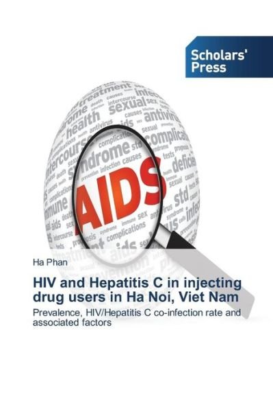Hiv and Hepatitis C in Injecting Drug Users in Ha Noi, Viet Nam: Prevalence, Hiv / Hepatitis C Co-infection Rate and Associated Factors - Ha Phan - Livros - Scholars' Press - 9783639715132 - 28 de julho de 2014