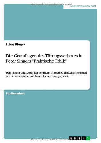 Cover for Lukas Rieger · Die Grundlagen des Toetungsverbotes in Peter Singers Praktische Ethik: Darstellung und Kritik der zentralen Thesen zu den Auswirkungen des Personenstatus auf das ethische Toetungsverbot (Pocketbok) [German edition] (2012)