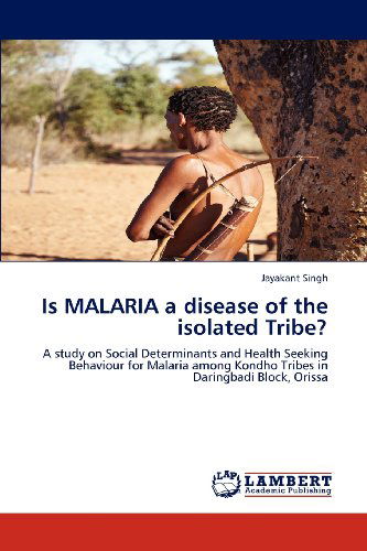Cover for Jayakant Singh · Is Malaria a Disease of the Isolated Tribe?: a Study on Social Determinants and Health Seeking Behaviour for Malaria Among Kondho Tribes in Daringbadi Block, Orissa (Paperback Book) (2012)
