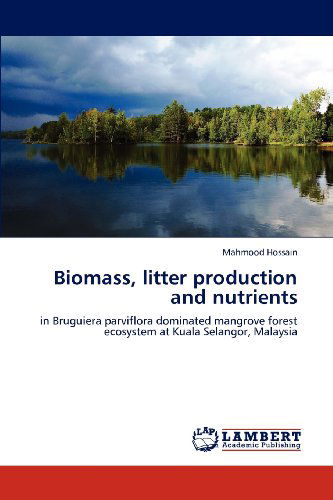 Cover for Mahmood Hossain · Biomass, Litter Production and Nutrients: in Bruguiera Parviflora Dominated Mangrove Forest Ecosystem at Kuala Selangor, Malaysia (Paperback Book) (2012)