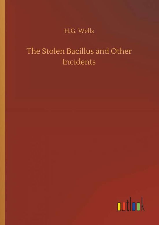 The Stolen Bacillus and Other Incidents - H G Wells - Kirjat - Outlook Verlag - 9783732650132 - torstai 5. huhtikuuta 2018