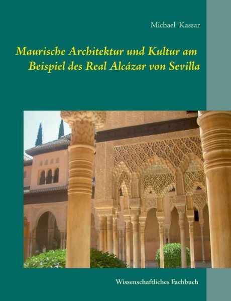 Cover for Michael Kassar · Maurische Architektur Und Kultur Am Beispiel Des Real Alcázar Von Sevilla (Paperback Book) [German edition] (2014)