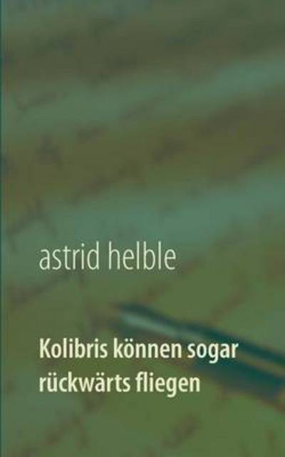 Cover for Astrid Helble · Kolibris koennen sogar ruckwarts fliegen: Studiengang durchs Labyrinth meiner Anorexie (Paperback Book) (2016)