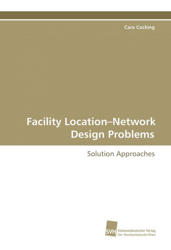 Facility Location-network Design Problems: Solution Approaches - Cara Cocking - Books - Suedwestdeutscher Verlag fuer Hochschuls - 9783838101132 - November 7, 2008